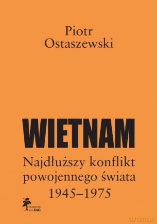 Wietnam - najdłuższy konflikt powojennego świata 1945-1975 - Piotr Ostaszewski [KSIĄŻKA]