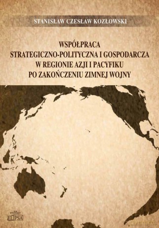 Współpraca strategiczno-polityczna i gospodarcza w regionie Azji i Pacyfiku po zakończeniu zimnej wojny - Stanisław Czesław Kozłowski [KSIĄŻKA]