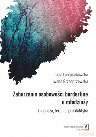 Zaburzenia borderline u młodzieży - Lidia Cierpiałkowska, Iwona Grzegorzewska [KSIĄŻKA]