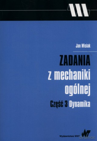 Zadania z mechaniki ogólnej Część 3 Dynamika - Jan Misiak [KSIĄŻKA]