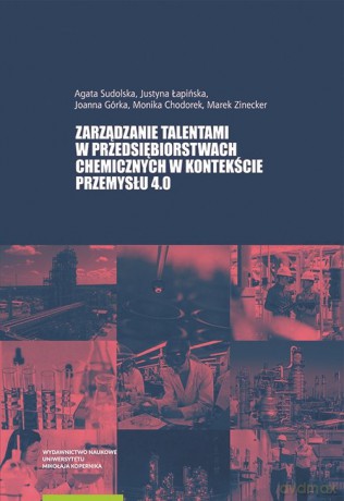 Zarządzanie talentami w przedsiębiorstwach chemicznych w kontekście Przemysłu 4.0 - Sudolska Agata, Łapińska Justyna, Górka Joanna, Chodorek Monika, Zinecker Marek [KSIĄŻKA]