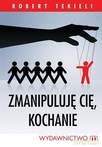 Zmanipuluję cię kochanie  - Tekieli Robert [KSIĄŻKA]