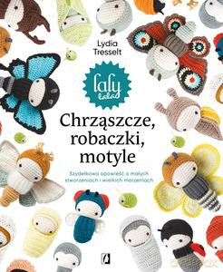 Chrząszcze, robaczki, motyle: Szydełkowa opowieść o małych stworzeniach i wielkich marzeniach - Lydia Tresselt [KSIĄŻKA]