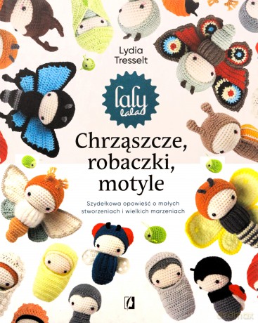 Chrząszcze, robaczki, motyle: Szydełkowa opowieść o małych stworzeniach i wielkich marzeniach - Lydia Tresselt [KSIĄŻKA]