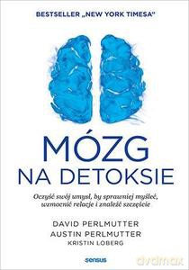 Mózg na detoksie. Oczyść swój umysł, by sprawniej myśleć, wzmocnić relacje i znaleźć szczęście [KSIĄŻKA]
