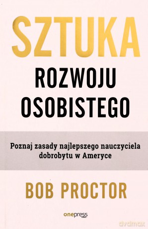 Sztuka rozwoju osobistego. Poznaj zasady najlepszego nauczyciela dobrobytu w Ameryce - Bob Proctor [KSIĄŻKA]