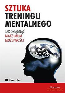 Sztuka treningu mentalnego. Jak osiągnąć maksimum możliwości - DC Gonzalez [KSIĄŻKA]