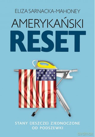 Amerykański reset. Stany (jeszcze) Zjednoczone od podszewki - Eliza Sarnacka-Mahoney [KSIĄŻKA]