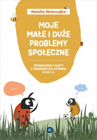Moje małe i duże problemy społeczne Opowiadania i karty pracy dla uczniów klas 1-6 - Natalia Nolewajka [KSIĄŻKA]