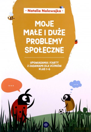 Moje małe i duże problemy społeczne Opowiadania i karty pracy dla uczniów klas 1-6 - Natalia Nolewajka [KSIĄŻKA]