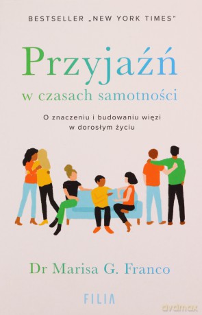 Przyjaźń w czasach samotności. O znaczeniu i budowaniu więzi w dorosłym życiu - Marisa G. Franco [KSIĄŻKA]