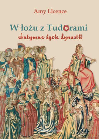 W łożu z Tudorami. Intymne życie dynastii - Amy Licence [KSIĄŻKA]