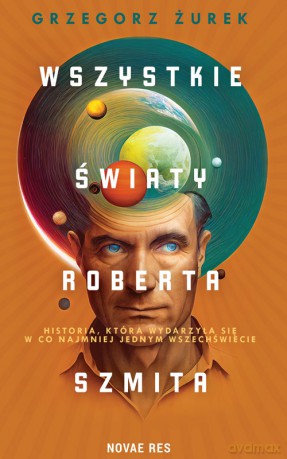 Wszystkie światy Roberta Szmita - Grzegorz Żurek [KSIĄŻKA]