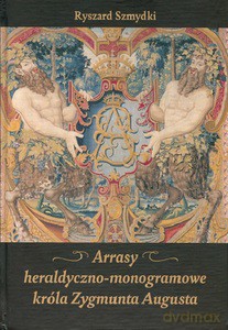 Arrasy heraldyczno-monogramowe króla Zygmunta Augusta - Ryszard Szmydki [KSIĄŻKA]