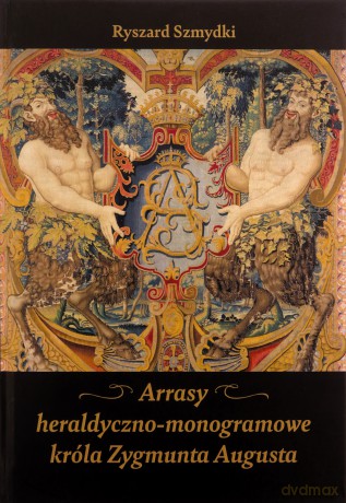 Arrasy heraldyczno-monogramowe króla Zygmunta Augusta - Ryszard Szmydki [KSIĄŻKA]