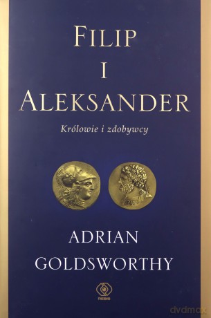 Filip i Aleksander. Królowie i zdobywcy - Adrian Goldsworthy [KSIĄŻKA]