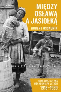 Między Osławą a Jasiołką. Łemkowszczyzna Wschodnia w latach 1918-1939. Studium historyczno-etnograficzne - Hubert Ossadnik [KSIĄŻKA]