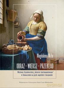 Obraz - wiersz - przekład. Wisławy Szymborskiej "historie (nie)namalowane" w tłumaczeniu na język angielski i hiszpański - Magdalena Okła [KSIĄŻKA]