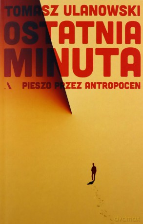 Ostatnia minuta. Pieszo przez antropocen - Tomasz Ulanowski [KSIĄŻKA]