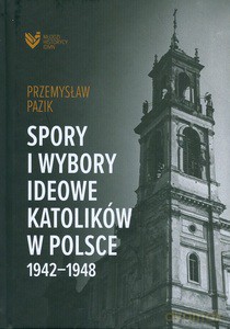Spory i wybory ideowe katolików w Polsce 1942-1948 - Przemysław Pazik [KSIĄŻKA]