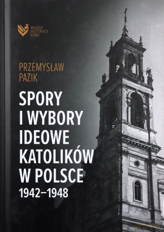 Spory i wybory ideowe katolików w Polsce 1942-1948 - Przemysław Pazik [KSIĄŻKA]