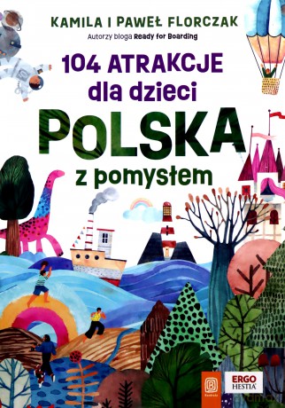 104 atrakcje dla dzieci. Polska z pomysłem - Kamila i Paweł Florczak [KSIĄŻKA]
