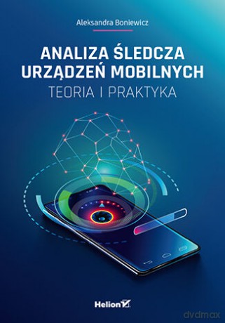 Analiza śledcza urządzeń mobilnych. Teoria i praktyka - Aleksandra Boniewicz [KSIĄŻKA]