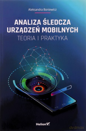 Analiza śledcza urządzeń mobilnych. Teoria i praktyka - Aleksandra Boniewicz [KSIĄŻKA]