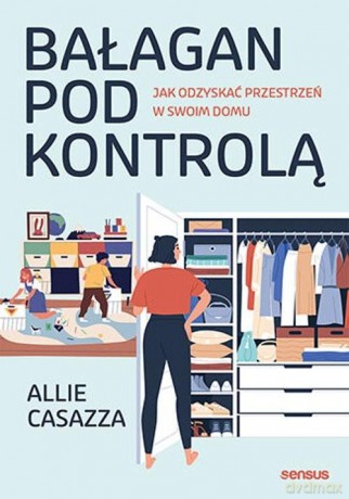 Bałagan pod kontrolą. Jak odzyskać przestrzeń w swoim domu - Allie Casazza [KSIĄŻKA]
