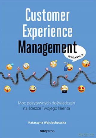 Customer Experience Management. Moc pozytywnych doświadczeń na ścieżce Twojego klienta. Wydanie II - Katarzyna Wojciechowska [KSIĄŻKA]