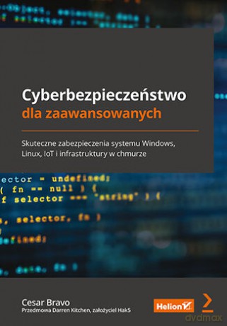 Cyberbezpieczeństwo dla zaawansowanych. Skuteczne zabezpieczenia systemu Windows, Linux, IoT i infrastruktury w chmurze - Cesar Bravo [KSIĄŻKA]