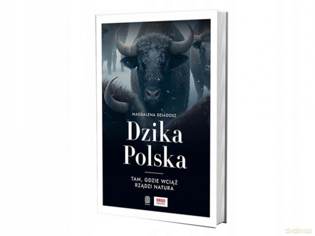 Dzika Polska. Tam, gdzie wciąż rządzi natura - Magdalena Dziadosz [KSIĄŻKA]