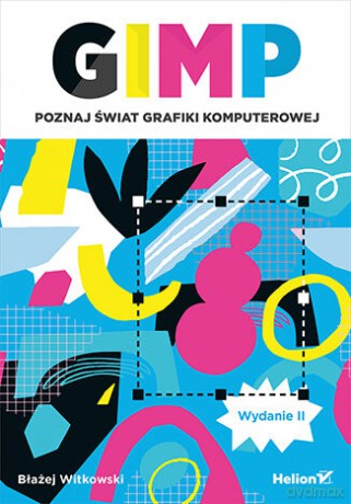 GIMP. Poznaj świat grafiki komputerowej. Wydanie II - Błażej Witkowski [KSIĄŻKA]