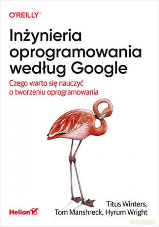 Inżynieria oprogramowania według Google. Czego warto się nauczyć o tworzeniu oprogramowania - Titus Winters, Tom Manshreck, Hyrum Wright [KSIĄŻKA]