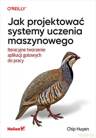 Jak projektować systemy uczenia maszynowego. Iteracyjne tworzenie aplikacji gotowych do pracy - Chip Huyen [KSIĄŻKA]
