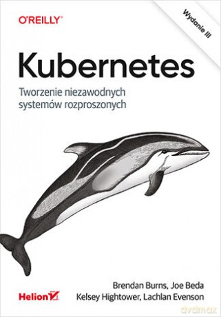 Kubernetes. Tworzenie niezawodnych systemów rozproszonych. Wydanie III - Brendan Burns, Joe Beda, Kelsey Hightower, Lachlan Evenson [KSIĄŻKA]