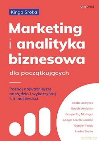 Marketing i analityka biznesowa dla początkujących. Poznaj najważniejsze narzędzia i wykorzystaj ich możliwości - Kinga Sroka [KSIĄŻKA]