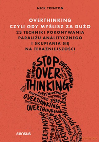 Overthinking, czyli gdy myślisz za dużo. 23 techniki pokonywania paraliżu analitycznego i skupiania się na teraźniejszości - Nick Trenton [KSIĄŻKA]