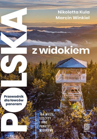 Polska z widokiem. Przewodnik dla łowców panoram. 104 wieże, szczyty i inne punkty widokowe - Nikoletta Kula, Marcin Winkiel [KSIĄŻKA]