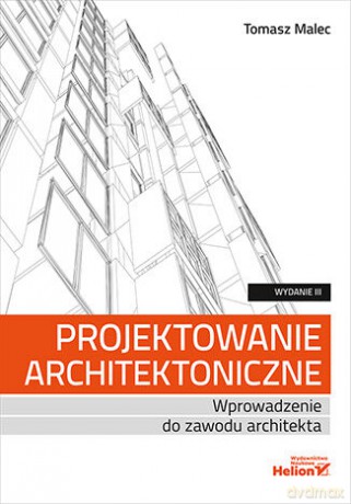 Projektowanie architektoniczne. Wprowadzenie do zawodu architekta. Wydanie III - Tomasz Malec [KSIĄŻKA]