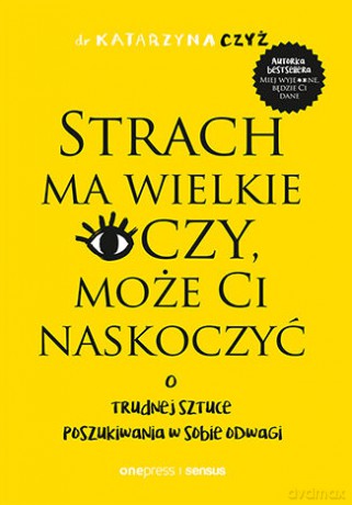 Strach ma wielkie oczy, może Ci naskoczyć. O trudnej sztuce poszukiwania w sobie odwagi - dr Katarzyna Czyż [KSIĄŻKA]