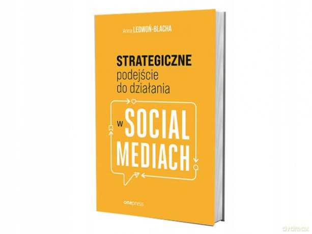 Strategiczne podejście do działania w Social Mediach - Anna Ledwoń [KSIĄŻKA]