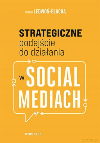 Strategiczne podejście do działania w Social Mediach - Anna Ledwoń [KSIĄŻKA]