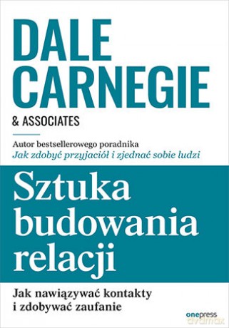 Sztuka budowania relacji. Jak nawiązywać kontakty i zdobywać zaufanie - Dale Carnegie &Associates [KSIĄŻKA]