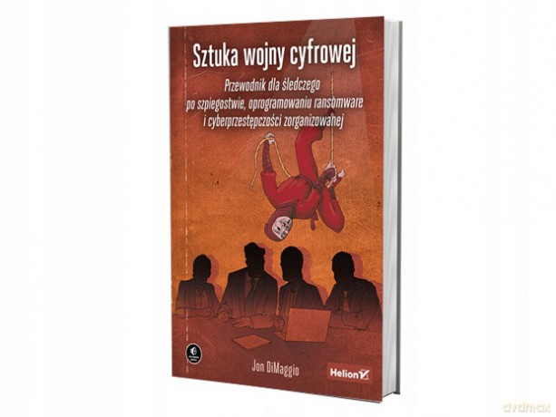 Sztuka wojny cyfrowej. Przewodnik dla śledczego po szpiegostwie, oprogramowaniu ransomware i cyberprzestępczości zorganizowanej - Jon DiMaggio [KSIĄŻKA]