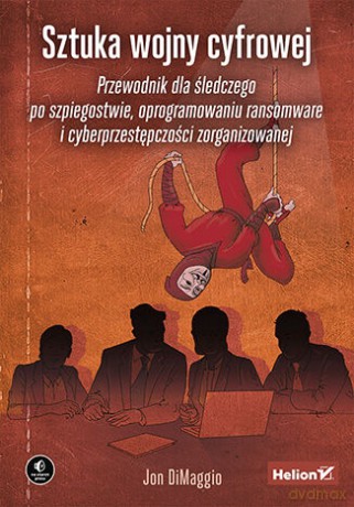 Sztuka wojny cyfrowej. Przewodnik dla śledczego po szpiegostwie, oprogramowaniu ransomware i cyberprzestępczości zorganizowanej - Jon DiMaggio [KSIĄŻKA]