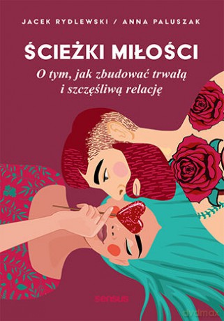 Ścieżki miłości. O tym, jak zbudować trwałą i szczęśliwą relację - Anna Paluszak, Jacek Rydlewski [KSIĄŻKA]