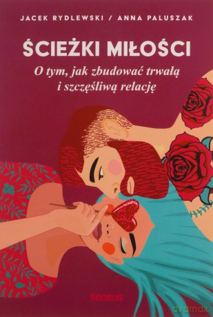 Ścieżki miłości. O tym, jak zbudować trwałą i szczęśliwą relację - Anna Paluszak, Jacek Rydlewski [KSIĄŻKA]
