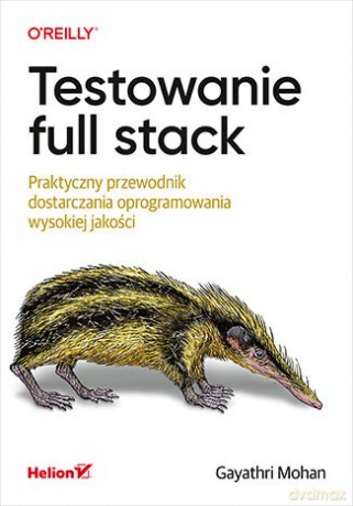 Testowanie full stack. Praktyczny przewodnik dostarczania oprogramowania wysokiej jakości - Gayathri Mohan [KSIĄŻKA]