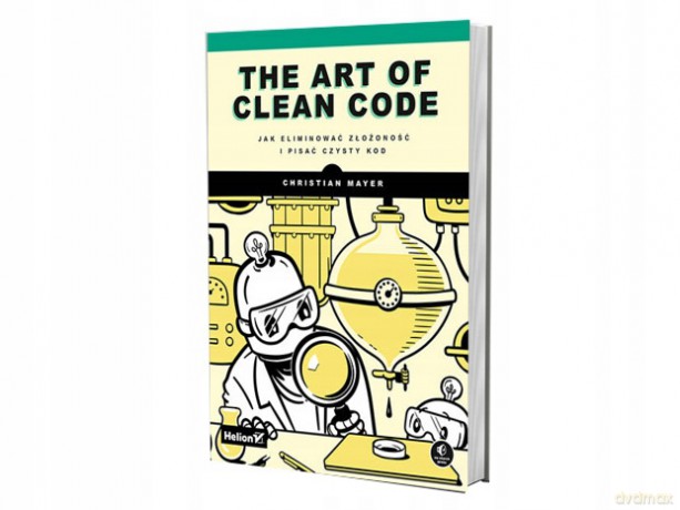 The Art of Clean Code. Jak eliminować złożoność i pisać czysty kod - Christian Mayer [KSIĄŻKA]
